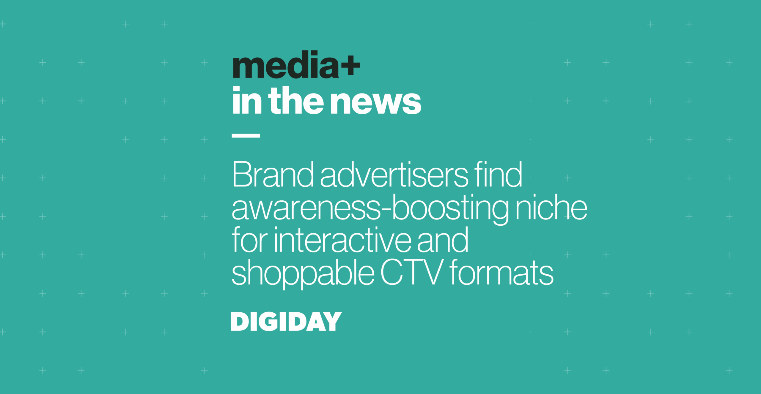 Media+ in the news: Brand advertisers find awareness-boosting niche for interactive and shoppable CTV formats